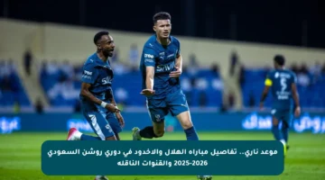 موعد ناري.. تفاصيل مباراة الهلال والأخدود في دوري روشن السعودي 2025-2026 والقنوات الناقلة
